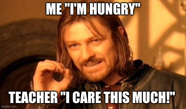 fr fr | ME "I'M HUNGRY"; TEACHER "I CARE THIS MUCH!" | image tagged in memes,one does not simply | made w/ Imgflip meme maker