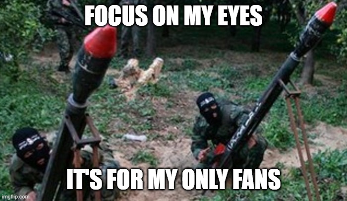 Hamas hate and racism exposed | FOCUS ON MY EYES; IT'S FOR MY ONLY FANS | image tagged in hamas hate and racism exposed | made w/ Imgflip meme maker