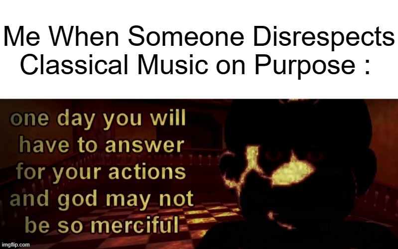 This Is Why You Should Never Disrespect Classical Music (Link @Comment) | Me When Someone Disrespects Classical Music on Purpose : | image tagged in pro-fandom,pro-classical music,drama,anti-disrespect meme | made w/ Imgflip meme maker