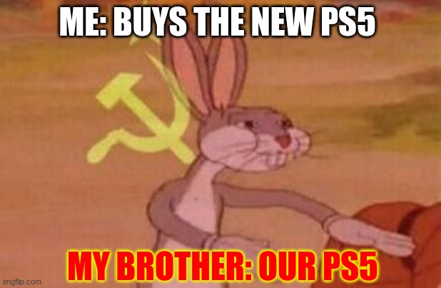 our | ME: BUYS THE NEW PS5; MY BROTHER: OUR PS5 | image tagged in our | made w/ Imgflip meme maker