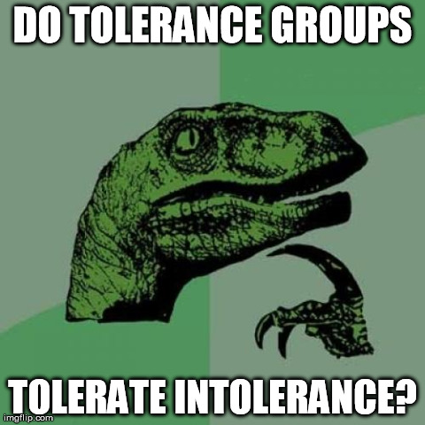 Philosoraptor | DO TOLERANCE GROUPS TOLERATE INTOLERANCE? | image tagged in memes,philosoraptor | made w/ Imgflip meme maker