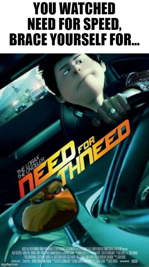 Oh my god, it's happening. Okay, everybody stay calm. | YOU WATCHED NEED FOR SPEED, BRACE YOURSELF FOR... | image tagged in the lorax,funny,need for speed | made w/ Imgflip meme maker