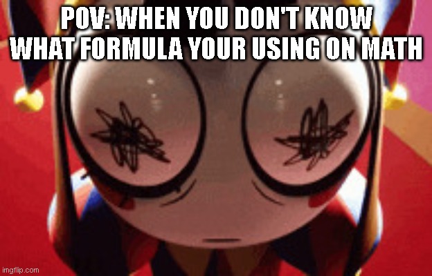 Confussed | POV: WHEN YOU DON'T KNOW WHAT FORMULA YOUR USING ON MATH | image tagged in w h a t,math | made w/ Imgflip meme maker