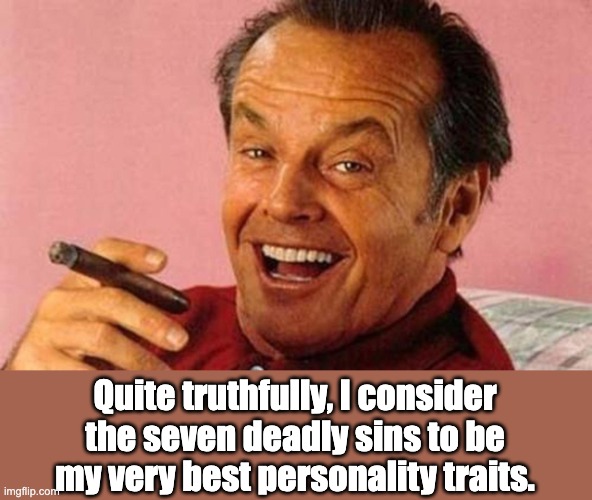 Sins | Quite truthfully, I consider the seven deadly sins to be my very best personality traits. | image tagged in jack nicholson cigar laughing | made w/ Imgflip meme maker