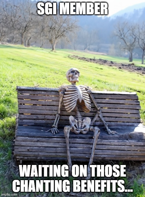 skeleton on a bench | SGI MEMBER; WAITING ON THOSE CHANTING BENEFITS... | image tagged in skeleton on a bench,sgiwhistleblowers | made w/ Imgflip meme maker