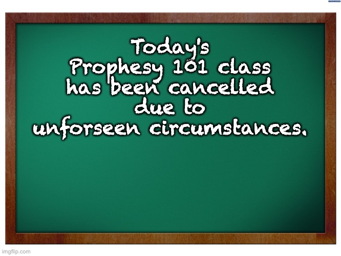 I saw that coming | Today's Prophesy 101 class has been cancelled due to unforseen circumstances. | image tagged in green blank blackboard | made w/ Imgflip meme maker