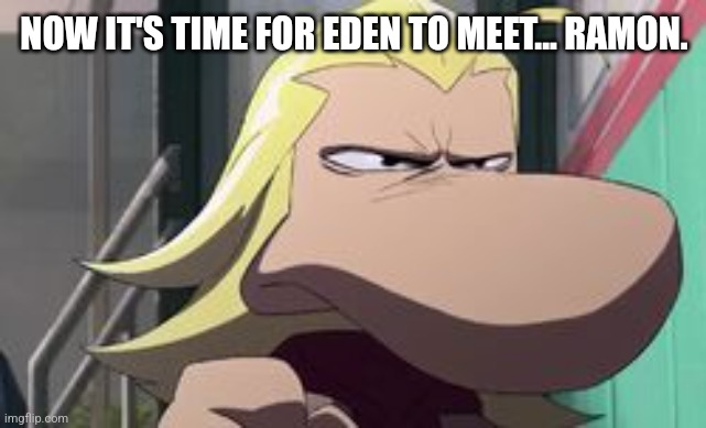 NOW IT'S TIME FOR EDEN TO MEET... RAMON. | image tagged in rayman,ramon,captain laserhawk | made w/ Imgflip meme maker