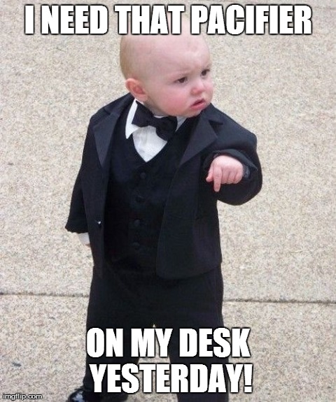 Baby Godfather Meme | I NEED THAT PACIFIER ON MY DESK YESTERDAY! | image tagged in memes,baby godfather | made w/ Imgflip meme maker