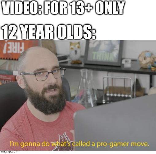 :D | VIDEO: FOR 13+ ONLY; 12 YEAR OLDS: | image tagged in i'm gonna do what's called a pro-gamer move | made w/ Imgflip meme maker
