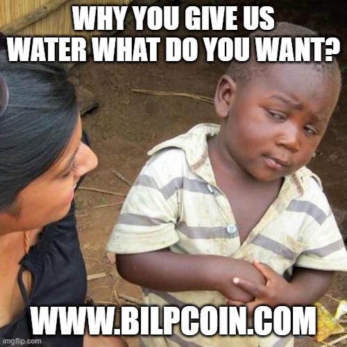 Third World Skeptical Kid Meme | WHY YOU GIVE US WATER WHAT DO YOU WANT? WWW.BILPCOIN.COM | image tagged in memes,third world skeptical kid | made w/ Imgflip meme maker