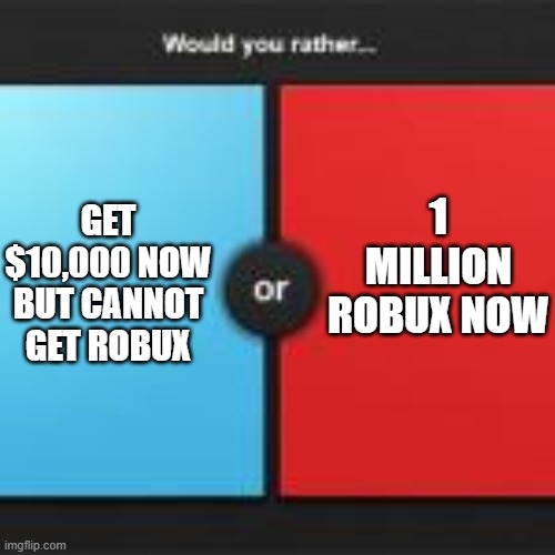 Would you rather... | 1 MILLION ROBUX NOW; GET $10,000 NOW BUT CANNOT GET ROBUX | image tagged in would you rather | made w/ Imgflip meme maker