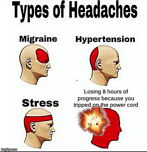 this has happened to me like 3 times.... i really need to turn on autosave | Losing 8 hours of progress because you tripped on the power cord | image tagged in types of headaches meme | made w/ Imgflip meme maker