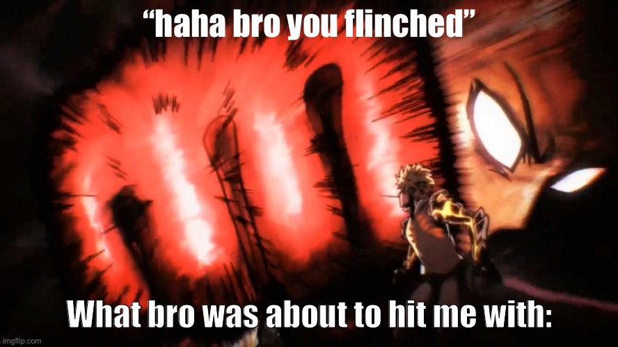 Saitama Genos Punch | “haha bro you flinched”; What bro was about to hit me with: | image tagged in saitama genos punch | made w/ Imgflip meme maker