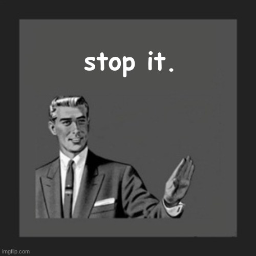 Kill Yourself Guy Meme | stop it. | image tagged in memes,kill yourself guy | made w/ Imgflip meme maker