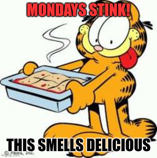 Garfield Lasagna | MONDAYS STINK! THIS SMELLS DELICIOUS | image tagged in garfield lasagna | made w/ Imgflip meme maker