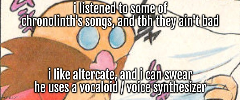 eggman reading paper | i listened to some of chronolinth's songs, and tbh they ain't bad; i like altercate, and i can swear he uses a vocaloid / voice synthesizer | image tagged in eggman reading paper | made w/ Imgflip meme maker