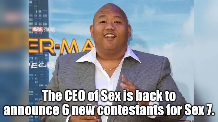 Sex 7 DLC Pack 2 (Sort comments by oldest) | The CEO of Sex is back to announce 6 new contestants for Sex 7. | image tagged in ceo of sex | made w/ Imgflip meme maker