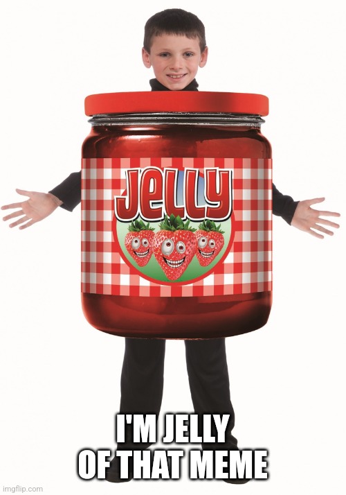 Jelly | I'M JELLY OF THAT MEME | image tagged in jelly | made w/ Imgflip meme maker