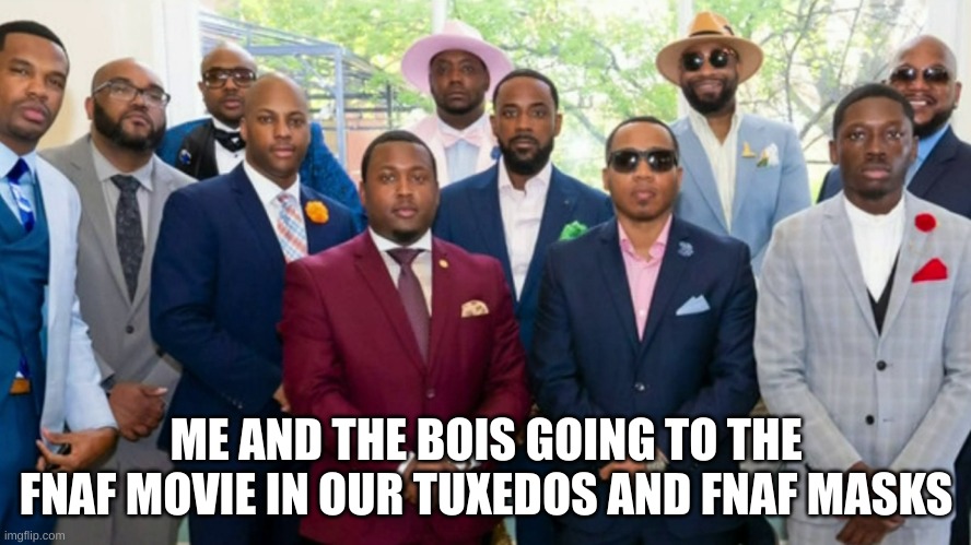 its technically fnaf so therefore its gaming. bite me | ME AND THE BOIS GOING TO THE FNAF MOVIE IN OUR TUXEDOS AND FNAF MASKS | image tagged in black council,fnaf | made w/ Imgflip meme maker
