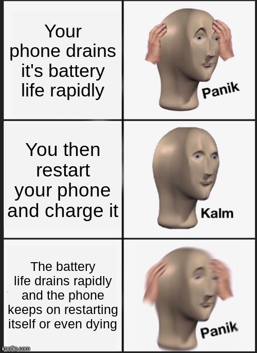 Yeah, even my phone is still doing this. WTF is wrong with it? | Your phone drains it's battery life rapidly; You then restart your phone and charge it; The battery life drains rapidly and the phone keeps on restarting itself or even dying | image tagged in memes,panik kalm panik | made w/ Imgflip meme maker