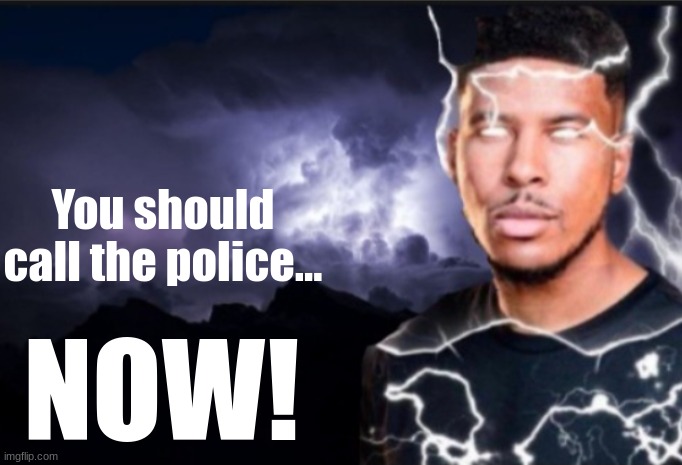 K wodr blank | You should call the police... NOW! | image tagged in k wodr blank | made w/ Imgflip meme maker