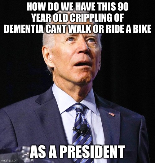 they should have voted for trump the mad orange orangatang | HOW DO WE HAVE THIS 90 YEAR OLD CRIPPLING OF DEMENTIA CANT WALK OR RIDE A BIKE; AS A PRESIDENT | image tagged in joe biden | made w/ Imgflip meme maker