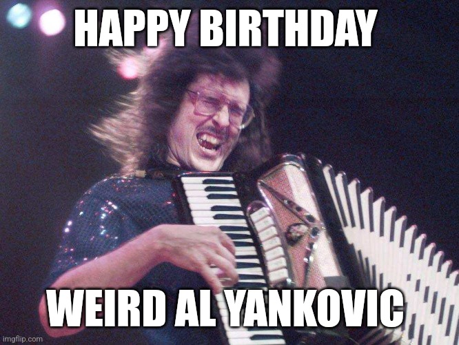 Today is Weird Al Yankovic's Birthday! | HAPPY BIRTHDAY; WEIRD AL YANKOVIC | image tagged in weird al accordion | made w/ Imgflip meme maker