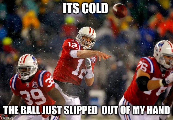 tom | ITS COLD; THE BALL JUST SLIPPED  OUT OF MY HAND | image tagged in brady | made w/ Imgflip meme maker