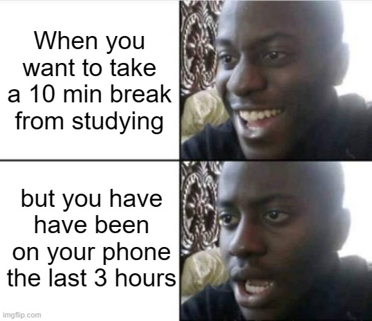 Good then bad | When you want to take a 10 min break from studying; but you have have been on your phone the last 3 hours | image tagged in good then bad | made w/ Imgflip meme maker