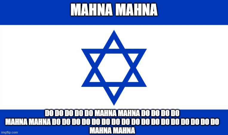 Israel's Son | MAHNA MAHNA; DO DO DO DO DO MAHNA MAHNA DO DO DO DO
MAHNA MAHNA DO DO DO DO DO DO DO DO DO DO DO DO DO DO DO DO DO
MAHNA MAHNA | image tagged in israel,israel jews,palestine,muppets,the muppets,muslim | made w/ Imgflip meme maker