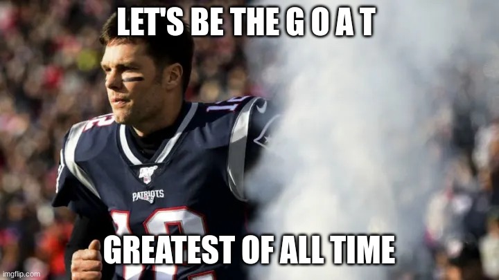 the g o a t | LET'S BE THE G O A T; GREATEST OF ALL TIME | image tagged in goat | made w/ Imgflip meme maker