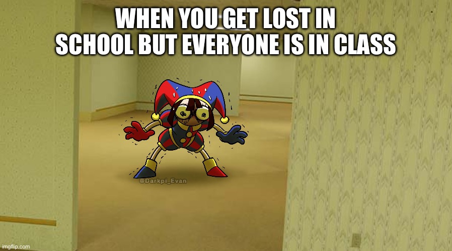 Who finds this relatable? Because I don’t 0_0 | WHEN YOU GET LOST IN SCHOOL BUT EVERYONE IS IN CLASS | image tagged in digital circus,pomni | made w/ Imgflip meme maker
