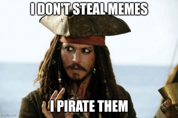 Jack Sparrow Pirate | I DON'T STEAL MEMES I PIRATE THEM | image tagged in jack sparrow pirate | made w/ Imgflip meme maker