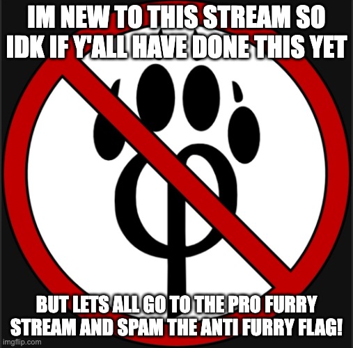 Antifur logo | IM NEW TO THIS STREAM SO IDK IF Y'ALL HAVE DONE THIS YET; BUT LETS ALL GO TO THE PRO FURRY STREAM AND SPAM THE ANTI FURRY FLAG! | image tagged in antifur logo | made w/ Imgflip meme maker