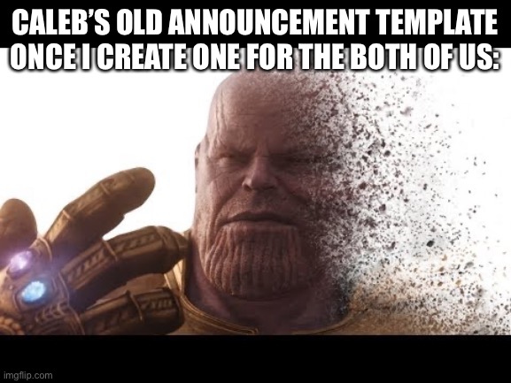 thanos vanishing | CALEB’S OLD ANNOUNCEMENT TEMPLATE ONCE I CREATE ONE FOR THE BOTH OF US: | image tagged in thanos vanishing | made w/ Imgflip meme maker