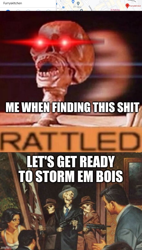 ME WHEN FINDING THIS SHIT; LET'S GET READY TO STORM EM BOIS | image tagged in rattled,rattle em boys | made w/ Imgflip meme maker