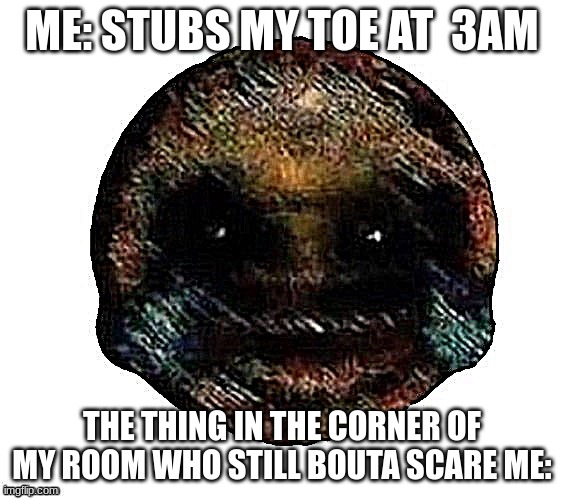 Dark humor is when | ME: STUBS MY TOE AT  3AM; THE THING IN THE CORNER OF MY ROOM WHO STILL BOUTA SCARE ME: | made w/ Imgflip meme maker