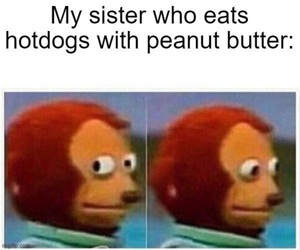 Monkey Puppet Meme | My sister who eats hotdogs with peanut butter: | image tagged in memes,monkey puppet | made w/ Imgflip meme maker