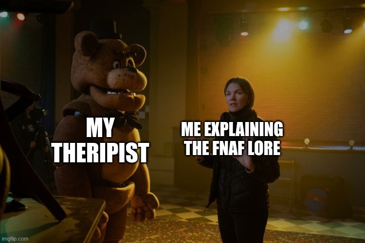 Five Nights at Freddyyyyyy's | MY THERAPIST; ME EXPLAINING THE FNAF LORE | image tagged in fnaf movie,fnaf | made w/ Imgflip meme maker