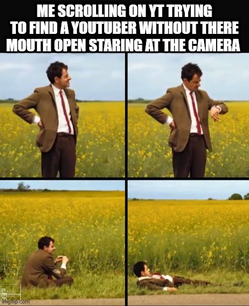 Why do they do that? | ME SCROLLING ON YT TRYING TO FIND A YOUTUBER WITHOUT THERE MOUTH OPEN STARING AT THE CAMERA | image tagged in mr bean waiting | made w/ Imgflip meme maker