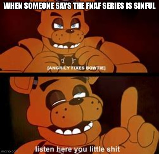 Seriously ran into a YouTube short where someone said that you shouldn't watch the movie because horror movies are against God. | WHEN SOMEONE SAYS THE FNAF SERIES IS SINFUL | image tagged in fnaf listen here you little sh t | made w/ Imgflip meme maker