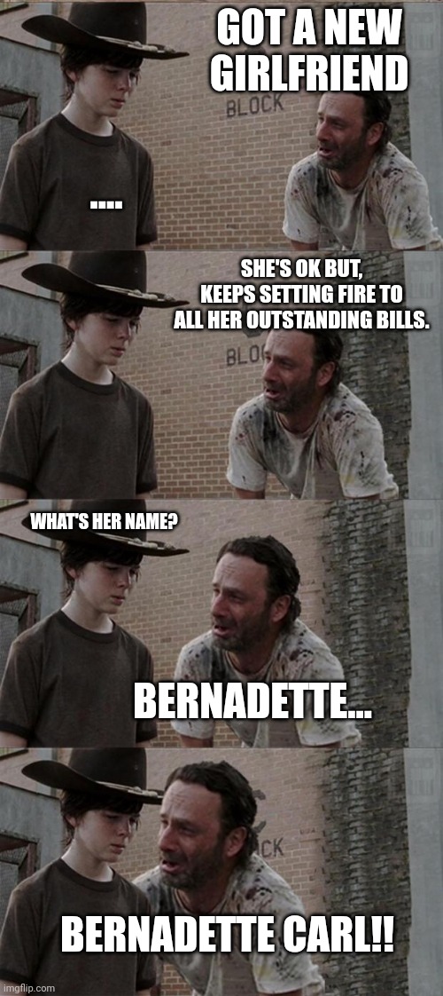 Rick and Carl Long Meme | GOT A NEW GIRLFRIEND; .... SHE'S OK BUT, KEEPS SETTING FIRE TO ALL HER OUTSTANDING BILLS. WHAT'S HER NAME? BERNADETTE... BERNADETTE CARL!! | image tagged in memes,rick and carl long | made w/ Imgflip meme maker