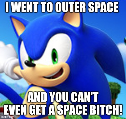 I WENT TO OUTER SPACE; AND YOU CAN'T EVEN GET A SPACE BITCH! | made w/ Imgflip meme maker
