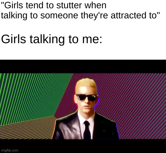 i am eternally alone | "Girls tend to stutter when talking to someone they're attracted to"; Girls talking to me: | image tagged in something's wrong i can feel it | made w/ Imgflip meme maker