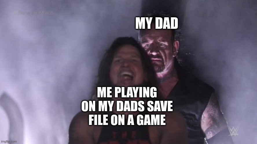 this ever happen? | MY DAD; ME PLAYING ON MY DADS SAVE FILE ON A GAME | image tagged in aj styles undertaker | made w/ Imgflip meme maker