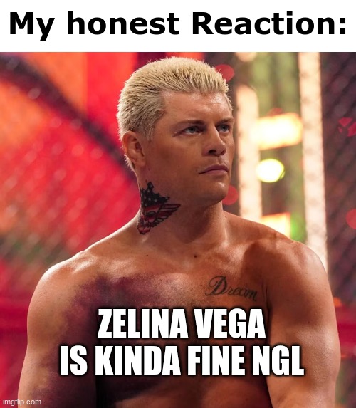 yall dont know who that is though | ZELINA VEGA IS KINDA FINE NGL | image tagged in cody rhodes my honest reaction | made w/ Imgflip meme maker