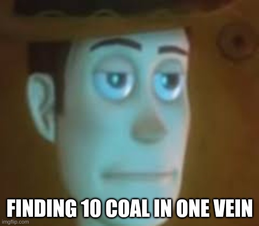 disappointed woody | FINDING 10 COAL IN ONE VEIN | image tagged in disappointed woody | made w/ Imgflip meme maker