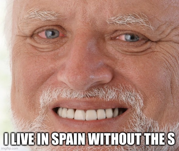 Hide the Pain Harold | I LIVE IN SPAIN WITHOUT THE S | image tagged in hide the pain harold | made w/ Imgflip meme maker