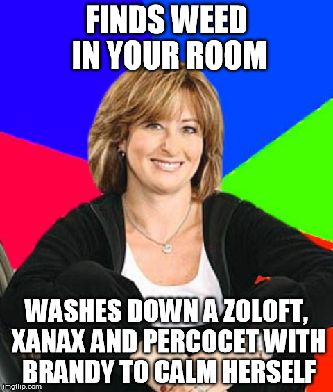 Sheltering Suburban Mom Meme | FINDS WEED IN YOUR ROOM WASHES DOWN A ZOLOFT, XANAX AND PERCOCET WITH BRANDY TO CALM HERSELF | image tagged in memes,sheltering suburban mom | made w/ Imgflip meme maker