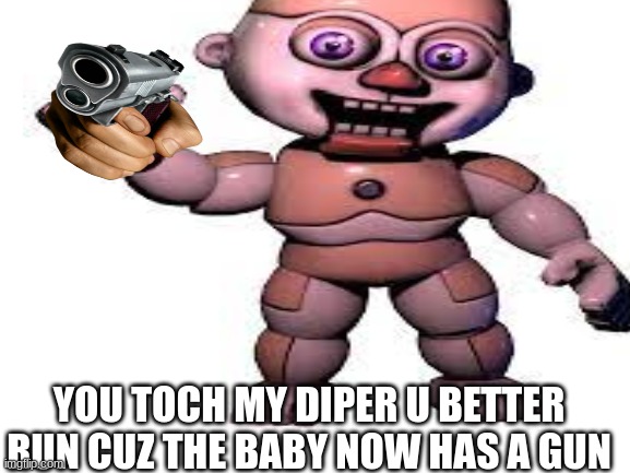 Blank White Template | YOU TOCH MY DIPER U BETTER RUN CUZ THE BABY NOW HAS A GUN | image tagged in blank white template | made w/ Imgflip meme maker